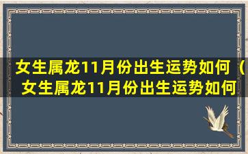 女生属龙11月份出生运势如何（女生属龙11月份出生运势如何 🐳 呢）